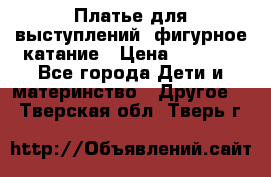 Платье для выступлений, фигурное катание › Цена ­ 9 500 - Все города Дети и материнство » Другое   . Тверская обл.,Тверь г.